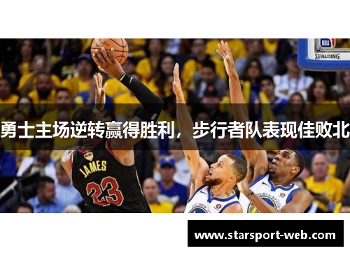 勇士主场逆转赢得胜利，步行者队表现佳败北