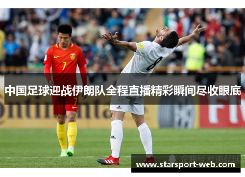 中国足球迎战伊朗队全程直播精彩瞬间尽收眼底