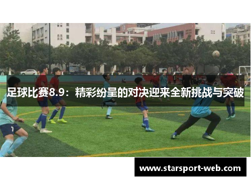足球比赛8.9：精彩纷呈的对决迎来全新挑战与突破