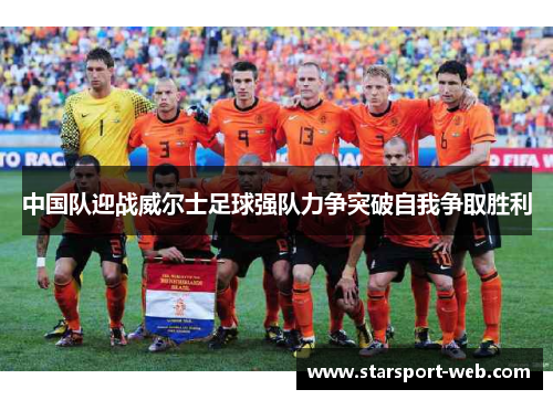 中国队迎战威尔士足球强队力争突破自我争取胜利