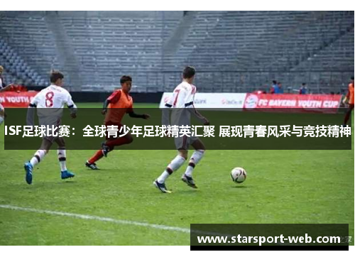 ISF足球比赛：全球青少年足球精英汇聚 展现青春风采与竞技精神