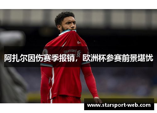 阿扎尔因伤赛季报销，欧洲杯参赛前景堪忧