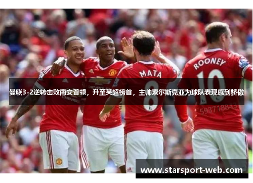曼联3-2逆转击败南安普顿，升至英超榜首，主帅索尔斯克亚为球队表现感到骄傲