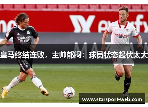 皇马终结连败,主帅郁闷:球员状态起伏太大
