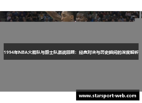 1994年NBA火箭队与爵士队激战回顾:经典对决与历史瞬间的深度解析