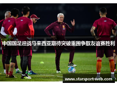 中国国足迎战马来西亚期待突破重围争取友谊赛胜利