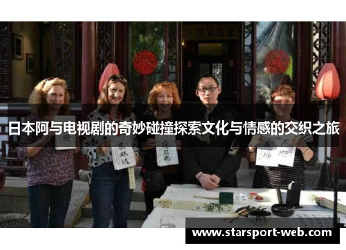 日本阿与电视剧的奇妙碰撞探索文化与情感的交织之旅