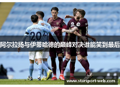 阿尔拉扬与伊蒂哈德的巅峰对决谁能笑到最后